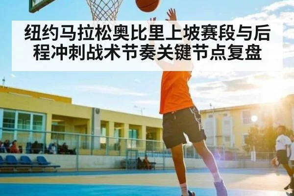纽约马拉松奥比里上坡赛段与后程冲刺战术节奏关键节点复盘