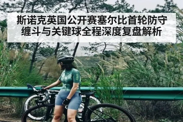 斯诺克英国公开赛塞尔比首轮防守缠斗与关键球全程深度复盘解析