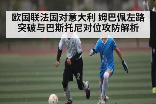 欧国联法国对意大利 姆巴佩左路突破与巴斯托尼对位攻防解析